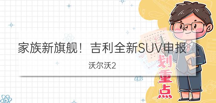 家族新旗舰！吉利全新SUV申报 沃尔沃2.0T